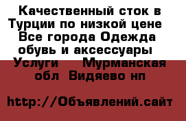 Качественный сток в Турции по низкой цене - Все города Одежда, обувь и аксессуары » Услуги   . Мурманская обл.,Видяево нп